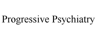 PROGRESSIVE PSYCHIATRY