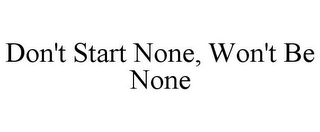 DON'T START NONE, WON'T BE NONE