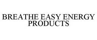 BREATHE EASY ENERGY PRODUCTS