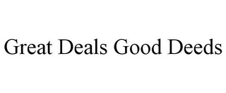 GREAT DEALS GOOD DEEDS