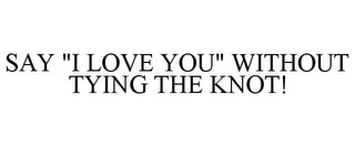 SAY "I LOVE YOU" WITHOUT TYING THE KNOT!