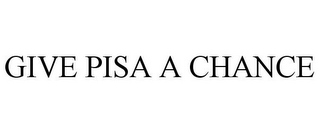 GIVE PISA A CHANCE