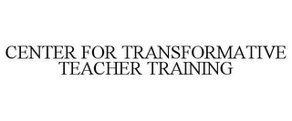 CENTER FOR TRANSFORMATIVE TEACHER TRAINING