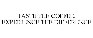 TASTE THE COFFEE, EXPERIENCE THE DIFFERENCE