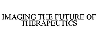 IMAGING THE FUTURE OF THERAPEUTICS