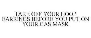 TAKE OFF YOUR HOOP EARRINGS BEFORE YOU PUT ON YOUR GAS MASK