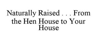 NATURALLY RAISED . . . FROM THE HEN HOUSE TO YOUR HOUSE