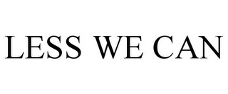 LESS WE CAN