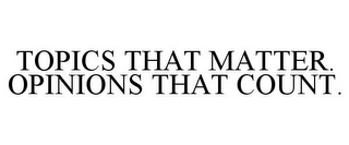 TOPICS THAT MATTER. OPINIONS THAT COUNT.