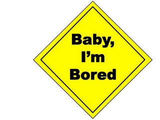 BABY, I'M BORED