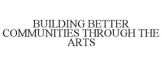 BUILDING BETTER COMMUNITIES THROUGH THEARTS