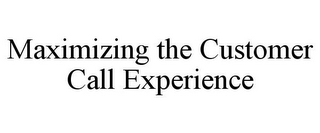 MAXIMIZING THE CUSTOMER CALL EXPERIENCE