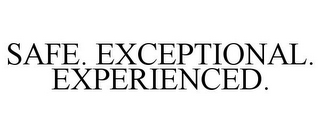 SAFE. EXCEPTIONAL. EXPERIENCED.