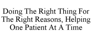 DOING THE RIGHT THING FOR THE RIGHT REASONS, HELPING ONE PATIENT AT A TIME