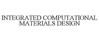 INTEGRATED COMPUTATIONAL MATERIALS DESIGN