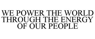 WE POWER THE WORLD THROUGH THE ENERGY OF OUR PEOPLE