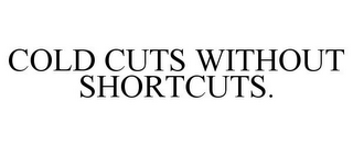 COLD CUTS WITHOUT SHORTCUTS.