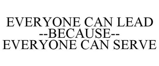 EVERYONE CAN LEAD --BECAUSE-- EVERYONE CAN SERVE