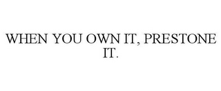 WHEN YOU OWN IT, PRESTONE IT.