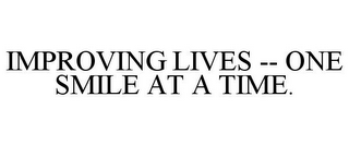 IMPROVING LIVES -- ONE SMILE AT A TIME.