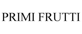 PRIMI FRUTTI