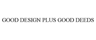 GOOD DESIGN PLUS GOOD DEEDS