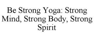 BE STRONG YOGA: STRONG MIND, STRONG BODY, STRONG SPIRIT