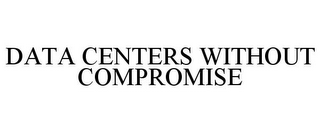 DATA CENTERS WITHOUT COMPROMISE