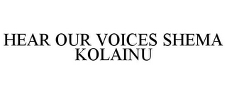 HEAR OUR VOICES SHEMA KOLAINU