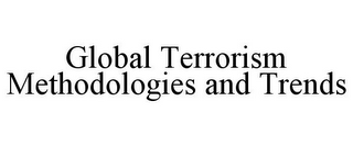 GLOBAL TERRORISM METHODOLOGIES AND TRENDS