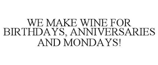 WE MAKE WINE FOR BIRTHDAYS, ANNIVERSARIES AND MONDAYS!