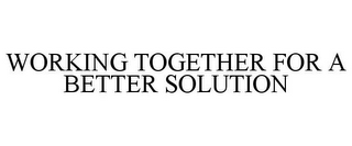 WORKING TOGETHER FOR A BETTER SOLUTION