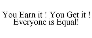 YOU EARN IT ! YOU GET IT ! EVERYONE IS EQUAL!