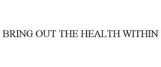 BRING OUT THE HEALTH WITHIN