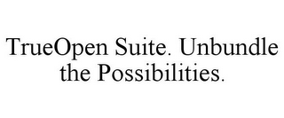 TRUEOPEN SUITE. UNBUNDLE THE POSSIBILITIES.