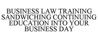 BUSINESS LAW TRAINING SANDWICHING CONTINUING EDUCATION INTO YOUR BUSINESS DAY