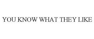 YOU KNOW WHAT THEY LIKE