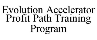 EVOLUTION ACCELERATOR PROFIT PATH TRAINING PROGRAM