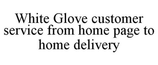WHITE GLOVE CUSTOMER SERVICE FROM HOME PAGE TO HOME DELIVERY