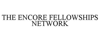 THE ENCORE FELLOWSHIPS NETWORK