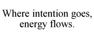 WHERE INTENTION GOES, ENERGY FLOWS.