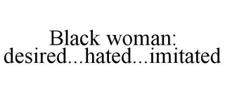 BLACK WOMAN: DESIRED...HATED...IMITATED