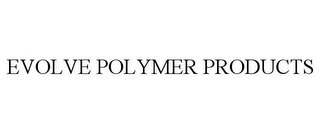 EVOLVE POLYMER PRODUCTS