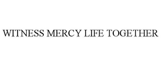 WITNESS MERCY LIFE TOGETHER