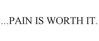 ...PAIN IS WORTH IT.