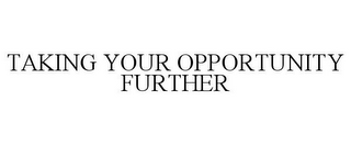 TAKING YOUR OPPORTUNITY FURTHER