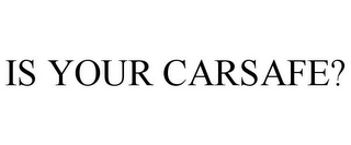 IS YOUR CARSAFE?