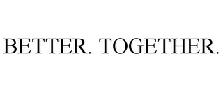 BETTER. TOGETHER.