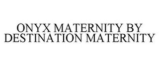 ONYX MATERNITY BY DESTINATION MATERNITY