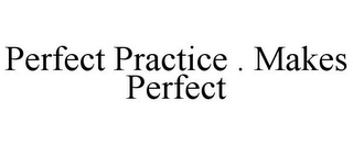 PERFECT PRACTICE . MAKES PERFECT